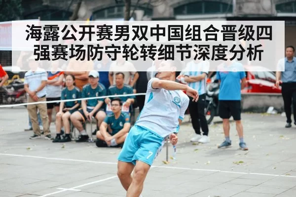 海露公开赛男双中国组合晋级四强赛场防守轮转细节深度分析